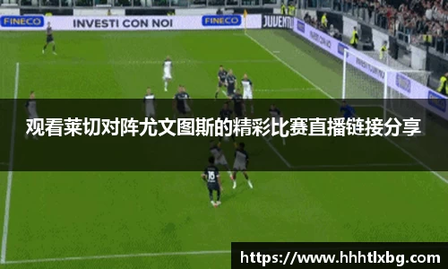 观看莱切对阵尤文图斯的精彩比赛直播链接分享