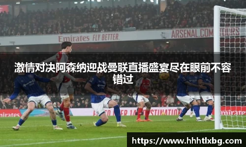 激情对决阿森纳迎战曼联直播盛宴尽在眼前不容错过